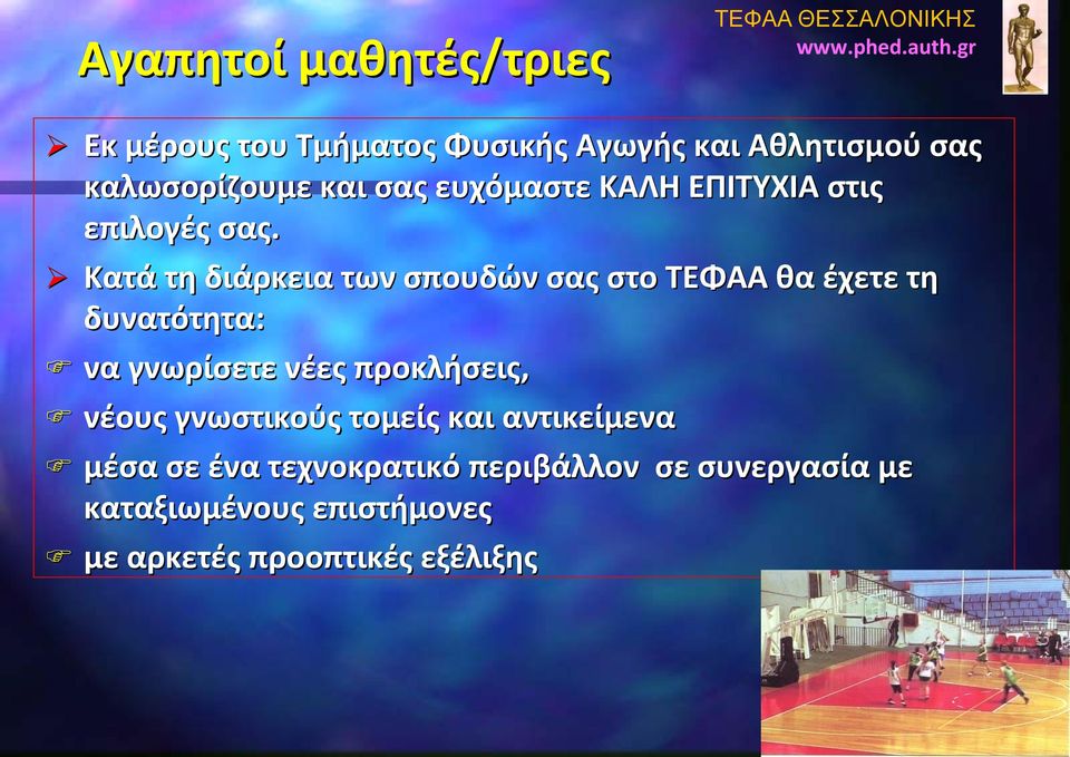 Κατά τη διάρκεια των σπουδών σας στο ΤΕΦΑΑ θα έχετε τη δυνατότητα: να γνωρίσετε νέες προκλήσεις, νέους