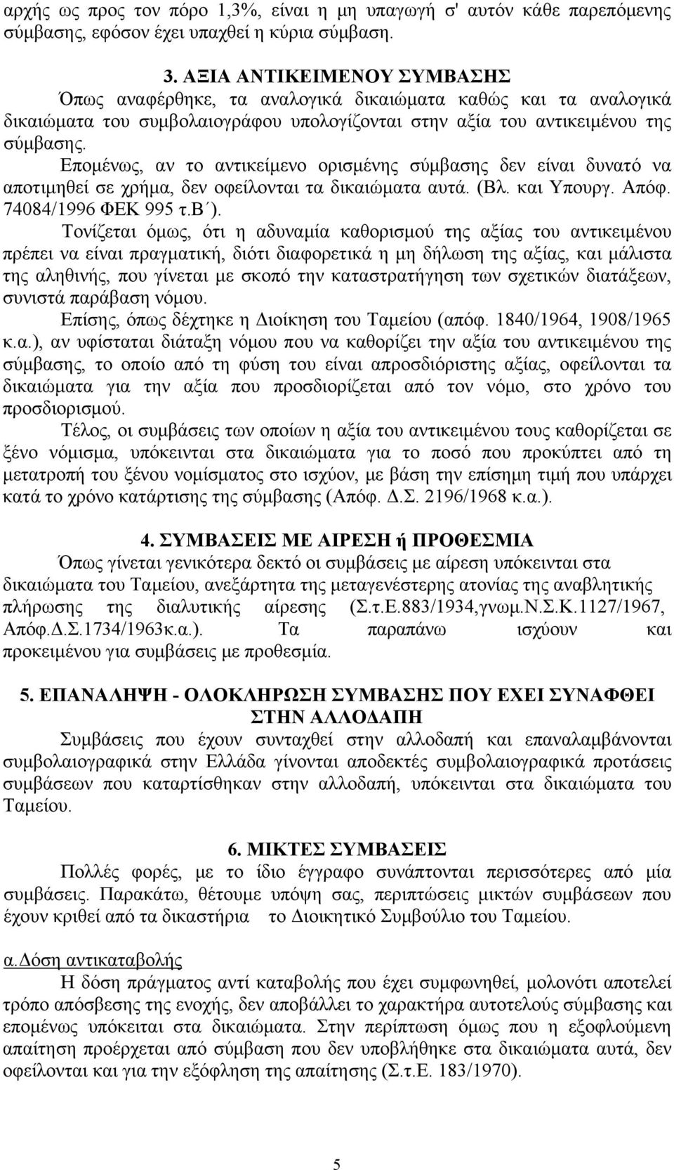 Επομένως, αν το αντικείμενο ορισμένης σύμβασης δεν είναι δυνατό να αποτιμηθεί σε χρήμα, δεν οφείλονται τα δικαιώματα αυτά. (Βλ. και Υπουργ. Απόφ. 74084/1996 ΦΕΚ 995 τ.β ).