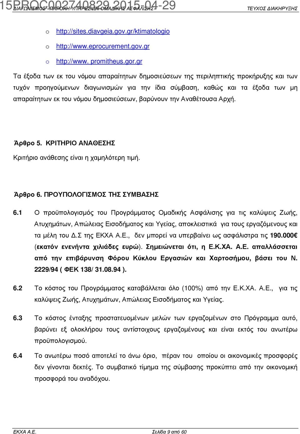 δηµοσιεύσεων, βαρύνουν την Αναθέτουσα Αρχή. Άρθρο 5. ΚΡΙΤΗΡΙΟ ΑΝΑΘΕΣΗΣ Κριτήριο ανάθεσης είναι η χαµηλότερη τιµή. Άρθρο 6. ΠΡΟΥΠΟΛΟΓΙΣΜΟΣ ΤΗΣ ΣΥΜΒΑΣΗΣ 6.
