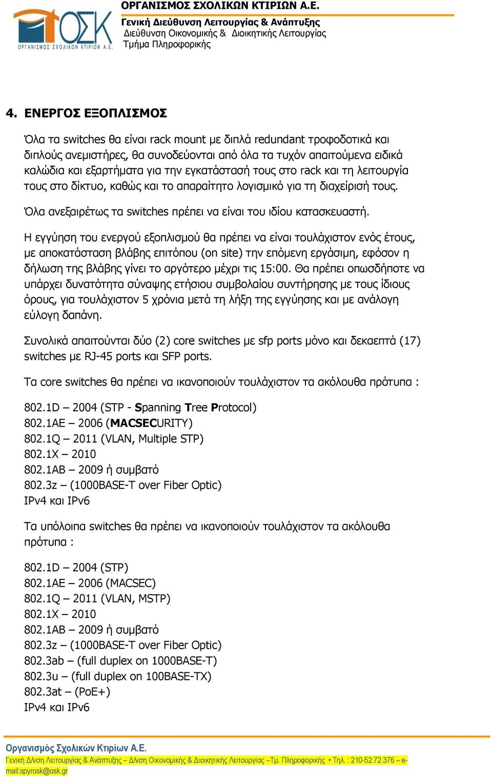 Η εγγύηση του ενεργού εξοπλισμού θα πρέπει να είναι τουλάχιστον ενός έτους, με αποκατάσταση βλάβης επιτόπου (on site) την επόμενη εργάσιμη, εφόσον η δήλωση της βλάβης γίνει το αργότερο μέχρι τις