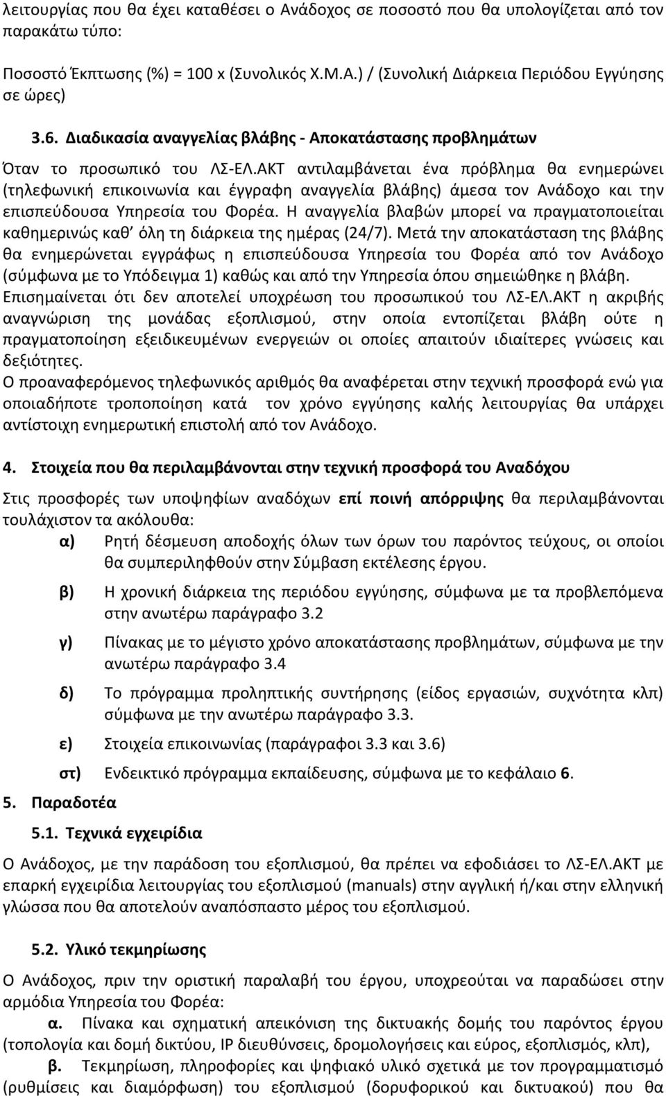 ΑΚΣ αντιλαμβάνεται ζνα πρόβλθμα κα ενθμερϊνει (τθλεφωνικι επικοινωνία και ζγγραφθ αναγγελία βλάβθσ) άμεςα τον Ανάδοχο και τθν επιςπεφδουςα Τπθρεςία του Φορζα.