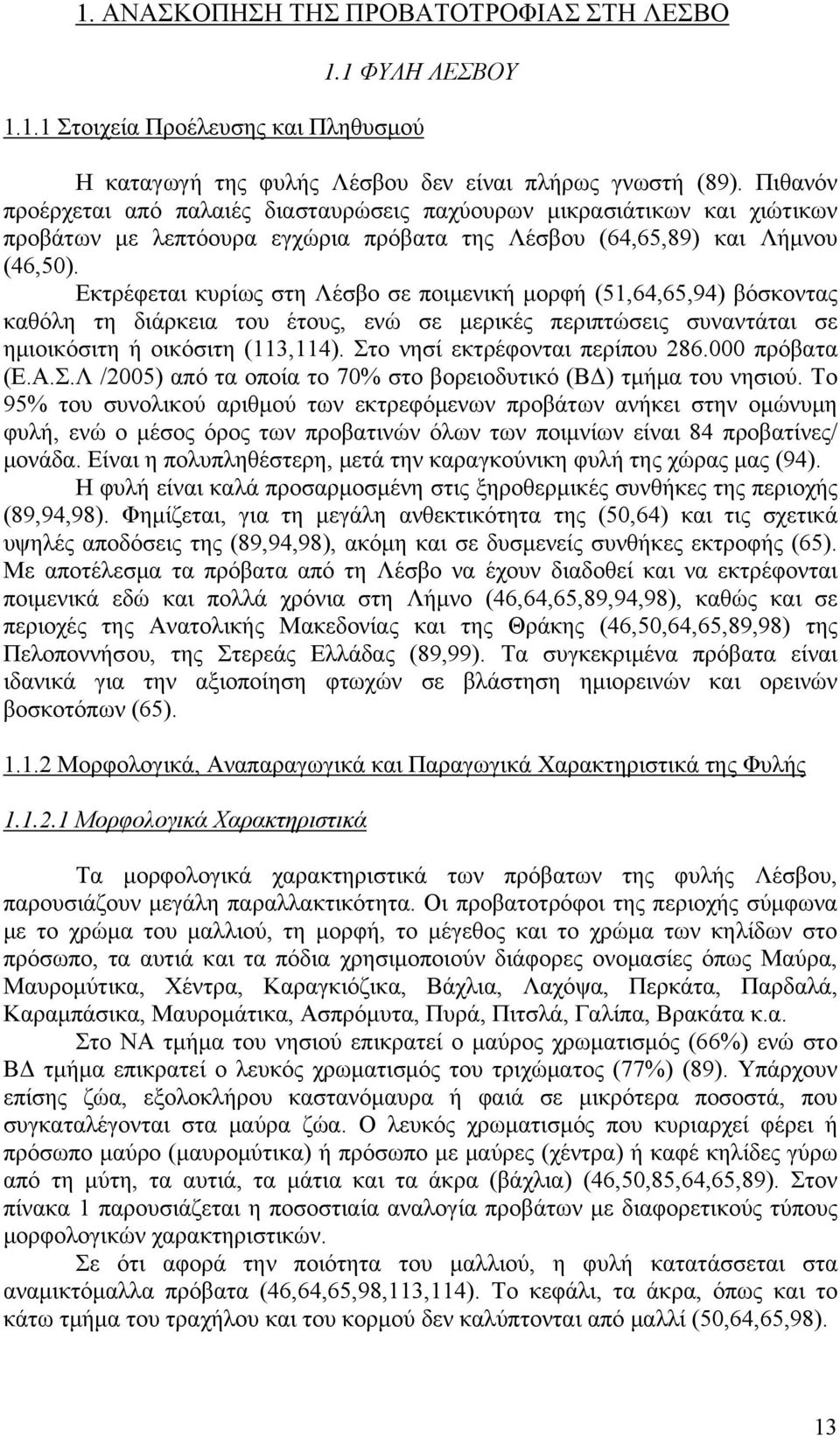 Εκτρέφεται κυρίως στη Λέσβο σε ποιμενική μορφή (51,64,65,94) βόσκοντας καθόλη τη διάρκεια του έτους, ενώ σε μερικές περιπτώσεις συναντάται σε ημιοικόσιτη ή οικόσιτη (113,114).