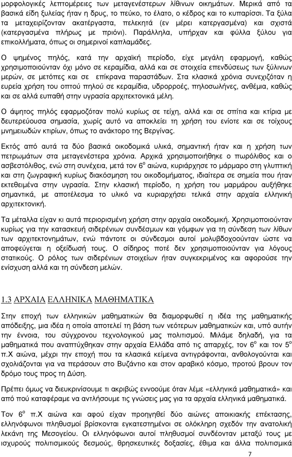 Ο ψημένος πηλός, κατά την αρχαϊκή περίοδο, είχε μεγάλη εφαρμογή, καθώς χρησιμοποιούνταν όχι μόνο σε κεραμίδια, αλλά και σε στοιχεία επενδύσεως των ξύλινων μερών, σε μετόπες και σε επίκρανα παραστάδων.