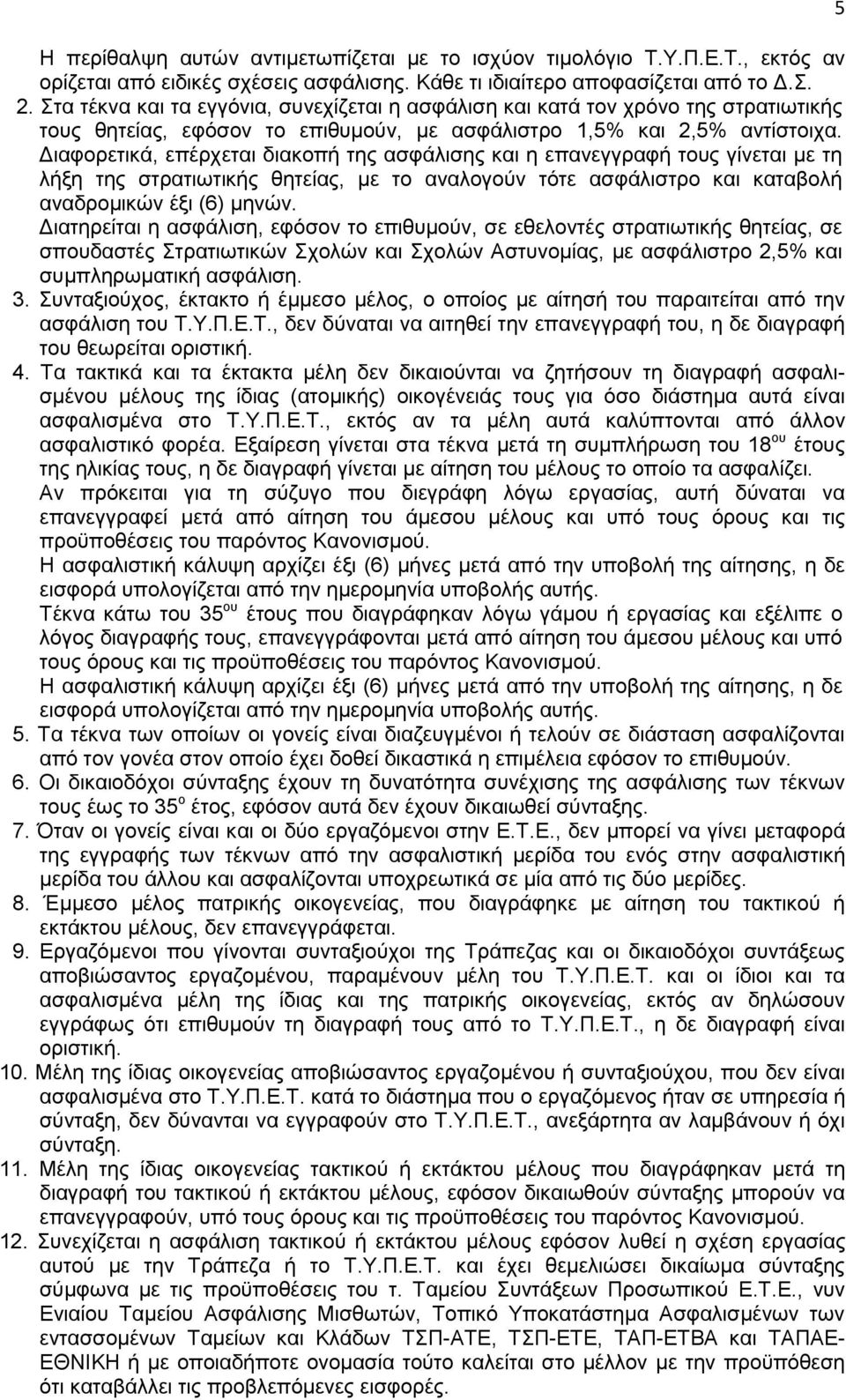 Διαφορετικά, επέρχεται διακοπή της ασφάλισης και η επανεγγραφή τους γίνεται με τη λήξη της στρατιωτικής θητείας, με το αναλογούν τότε ασφάλιστρο και καταβολή αναδρομικών έξι (6) μηνών.