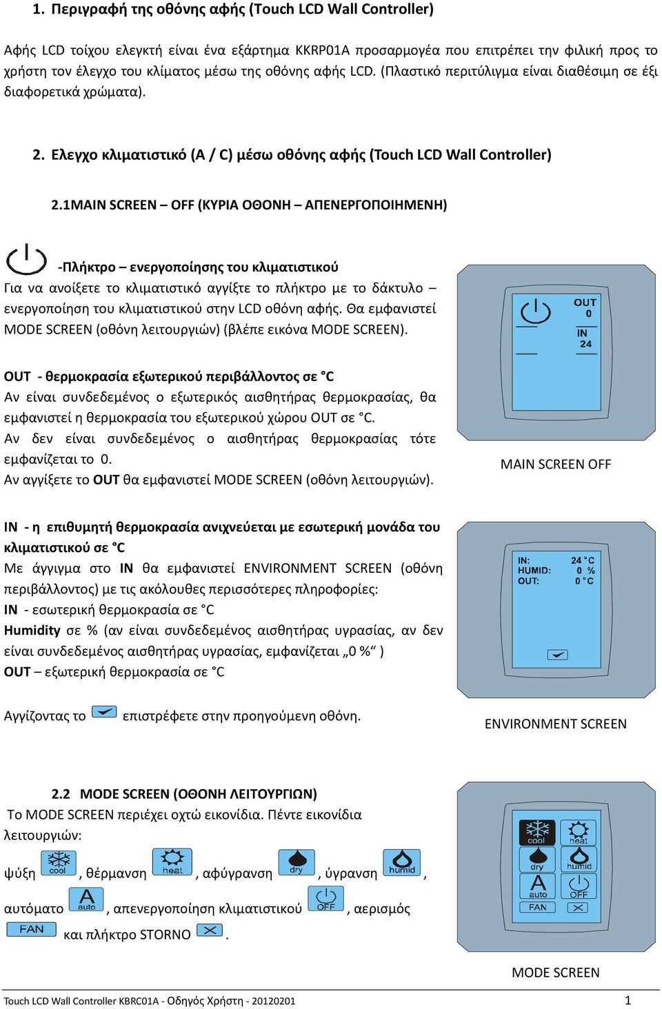 1 MAIN SCREEN OFF (ΚΥΡΙΑ ΟΘΟΝΗ ΑΠΕΝΕΡΓΟΠΟΙΗΜΕΝΗ) -Πλήκτρο ενεργοποίησης του κλιματιστικού Για να ανοίξετε το κλιματιστικό αγγίξτε το πλήκτρο με το δάκτυλο ενεργοποίηση του κλιματιστικού στην LCD