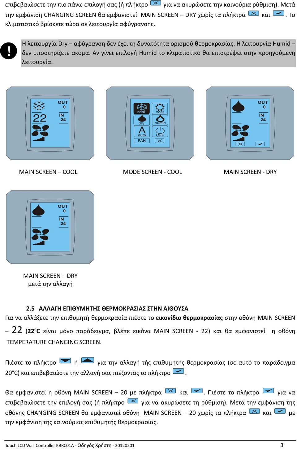 Αν γίνει επιλογή Humid το κλιματιστικό θα επιστρέψει στην προηγούμενη λειτουργία. MAIN SCREEN COOL MODE SCREEN - COOL MAIN SCREEN - DRY MAIN SCREEN DRY 2.