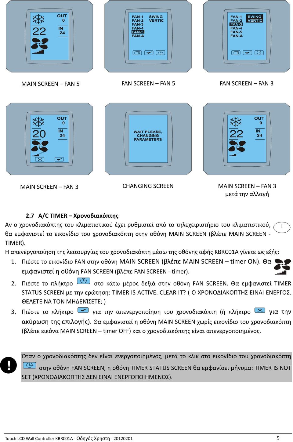 MAIN SCREEN - TIMER). Η απενεργοποίηση της λειτουργίας του χρονοδιακόπτη μέσω της οθόνης αφής KBRC01A γίνετε ως εξής: 1. Πιέστε το εικονίδιο FAN στην οθόνη MAIN SCREEN (βλέπε MAIN SCREEN timer ON).