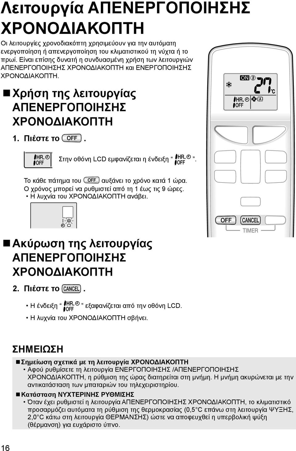 Στην οθόνη LCD εμφανίζεται η ένδειξη. Το κάθε πάτημα του αυξάνει το χρόνο κατά 1 ώρα. Ο χρόνος μπορεί να ρυθμιστεί από τη 1 έως τις 9 ώρες. Η λυχνία του ΧΡΟΝΟΔΙΑΚΟΠΤΗ ανάβει.