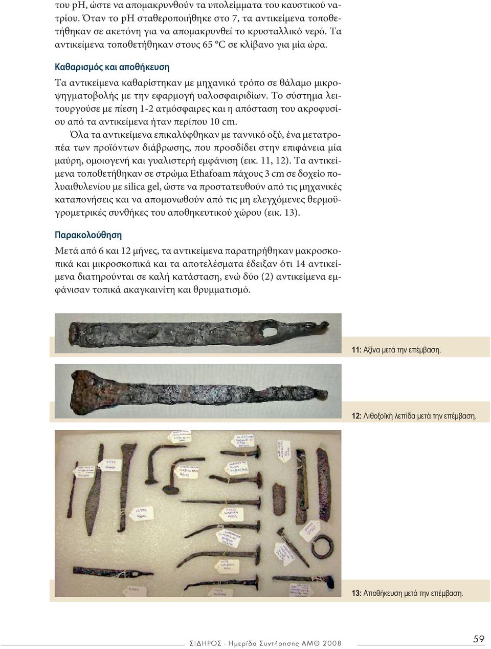 Το σύστημα λειτουργούσε με πίεση 1-2 ατμόσφαιρες και η απόσταση του ακροφυσίου από τα αντικείμενα ήταν περίπου 10 cm.