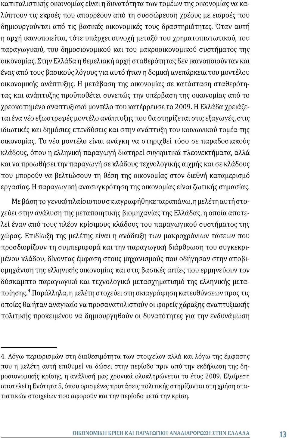Στην Ελλάδα η θεμελιακή αρχή σταθερότητας δεν ικανοποιούνταν και ένας από τους βασικούς λόγους για αυτό ήταν η δομική ανεπάρκεια του μοντέλου οικονομικής ανάπτυξης.