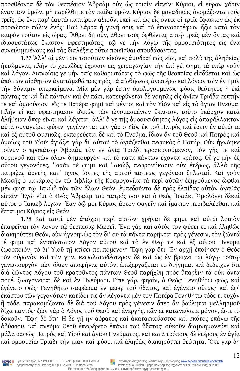 Ἄθρει δὴ οὖν, ἄθρει τοὺς ὀφθέντας αὐτῷ τρεῖς μὲν ὄντας καὶ ἰδιοσυστάτως ἕκαστον ὑφεστηκότας, τῷ γε μὴν λόγῳ τῆς ὁμοουσιότητος εἰς ἕνα συνειλημμένους καὶ τὰς διαλέξεις οὕτω ποιεῖσθαι σπουδάσαντας. 1.