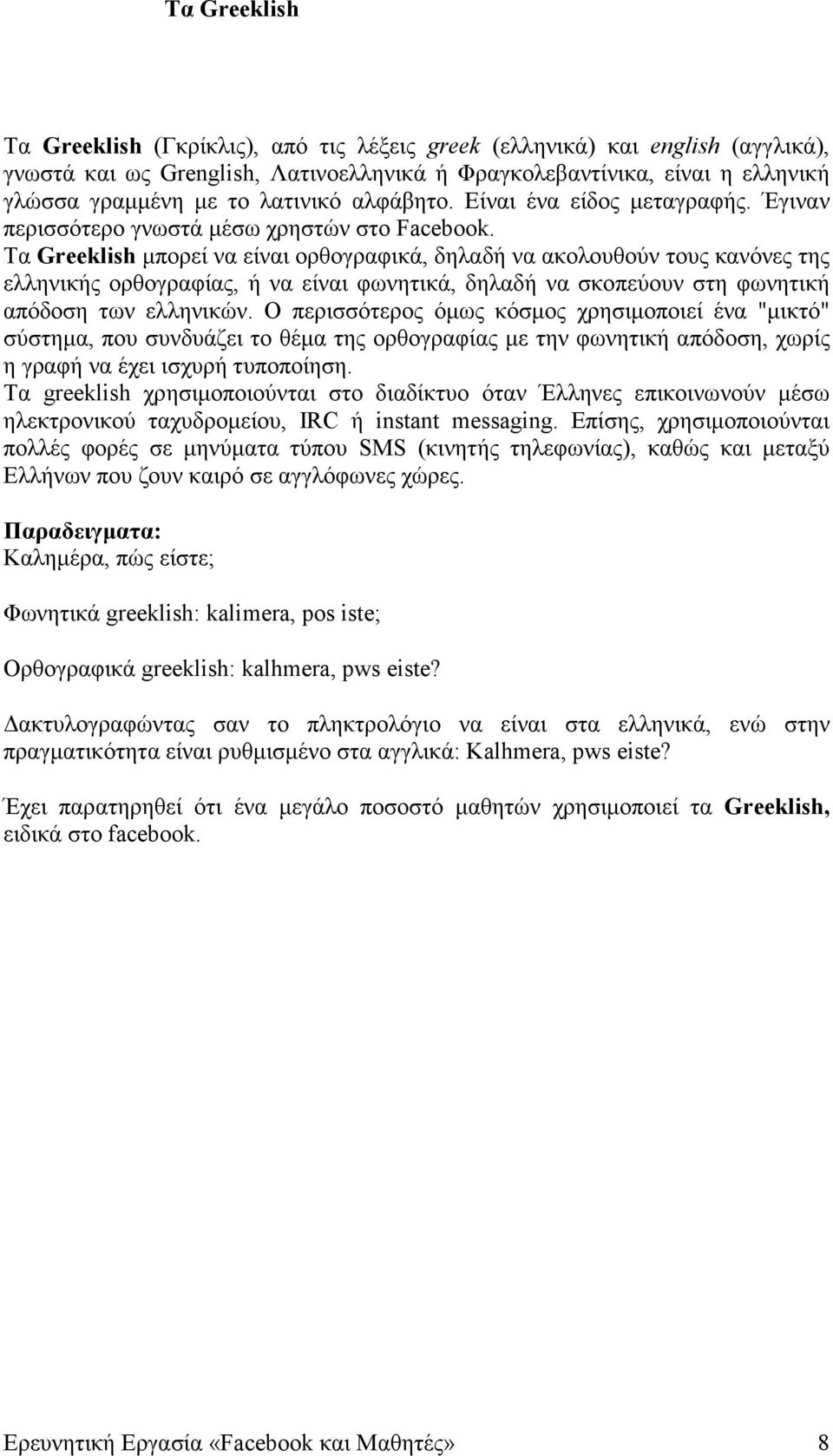 Τα Greeklish µπορεί να είναι ορθογραφικά, δηλαδή να ακολουθούν τους κανόνες της ελληνικής ορθογραφίας, ή να είναι φωνητικά, δηλαδή να σκοπεύουν στη φωνητική απόδοση των ελληνικών.