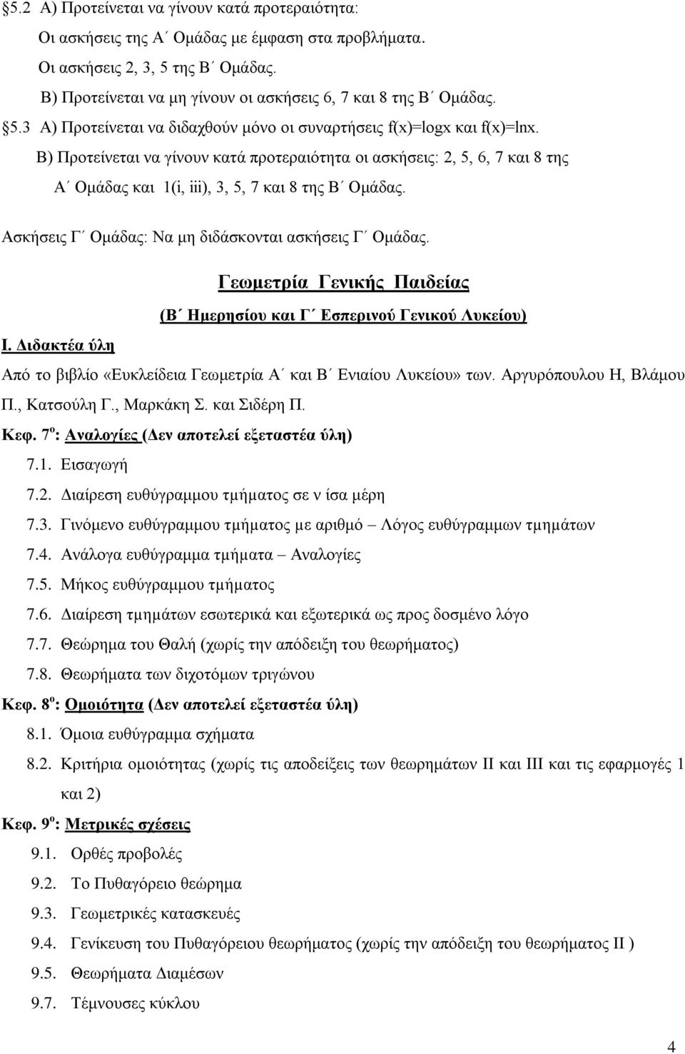 Β) Προτείνεται να γίνουν κατά προτεραιότητα οι ασκήσεις: 2, 5, 6, 7 και 8 της Α Ομάδας και 1(i, iii), 3, 5, 7 και 8 της Β Ομάδας. Ασκήσεις Γ Ομάδας: Να μη διδάσκονται ασκήσεις Γ Ομάδας.