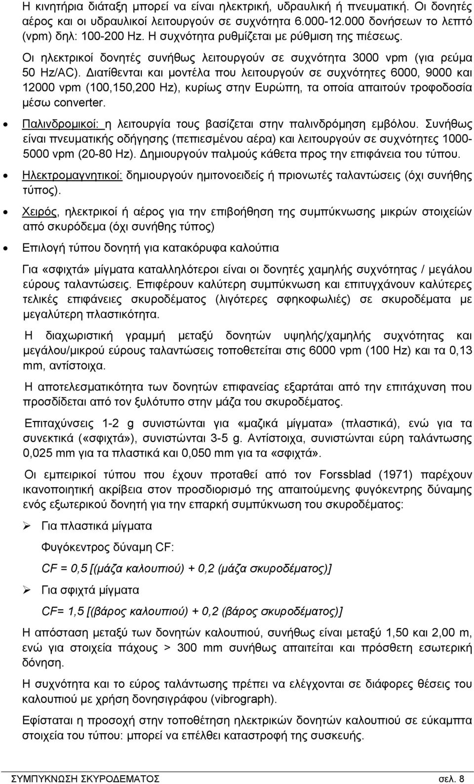 Διατίθενται και μοντέλα που λειτουργούν σε συχνότητες 6000, 9000 και 12000 vpm (100,150,200 Hz), κυρίως στην Ευρώπη, τα οποία απαιτούν τροφοδοσία μέσω converter.