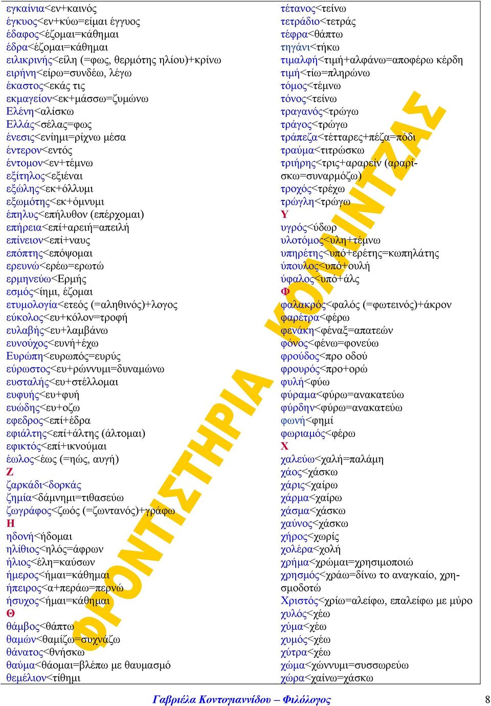 επήρεια<επί+αρειή=απειλή επίνειον<επί+ναυς επόπτης<επόψομαι ερευνώ<ερέω=ερωτώ ερμηνεύω<ερμής εσμός<ίημι, έζομαι ετυμολογία<ετεός (=αληθινός)+λογος εύκολος<ευ+κόλον=τροφή ευλαβής<ευ+λαμβάνω