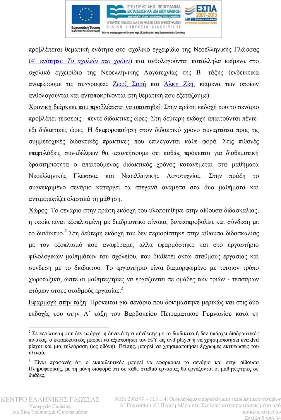 Χρονική διάρκεια που προβλέπεται να απαιτηθεί: Στην πρώτη εκδοχή του το σενάριο προβλέπει τέσσερις - πέντε διδακτικές ώρες. Στη δεύτερη εκδοχή απαιτούνται πέντεέξι διδακτικές ώρες.