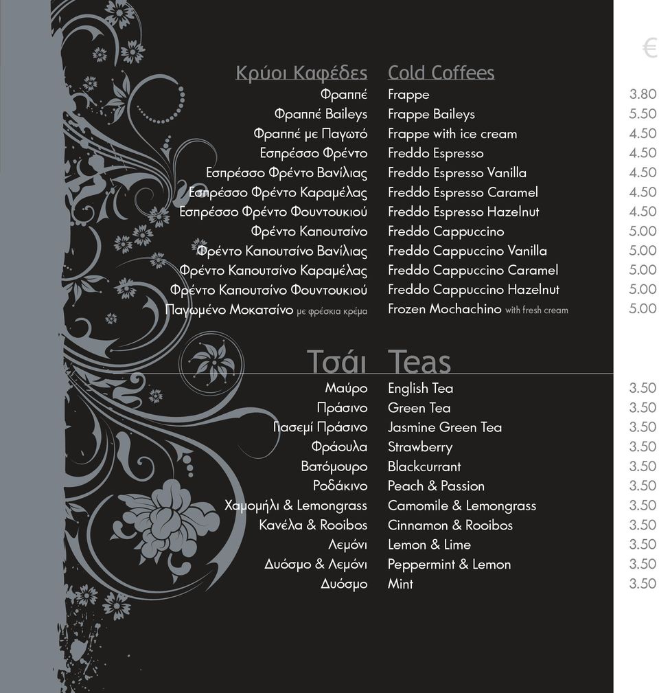 Δυόσμο & Λεμόνι Δυόσμο Cold Coffees Frappe 3.80 Frappe Baileys 5.50 Frappe with ice cream 4.50 Freddo Espresso 4.50 Freddo Espresso Vanilla 4.50 Freddo Espresso Caramel 4.