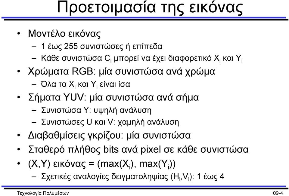 υψηλή ανάλυση Συνιστώσες U και V: χαµηλή ανάλυση ιαβαθµίσεις γκρίζου: µία συνιστώσα Σταθερό πλήθος bits ανά pixel σε κάθε