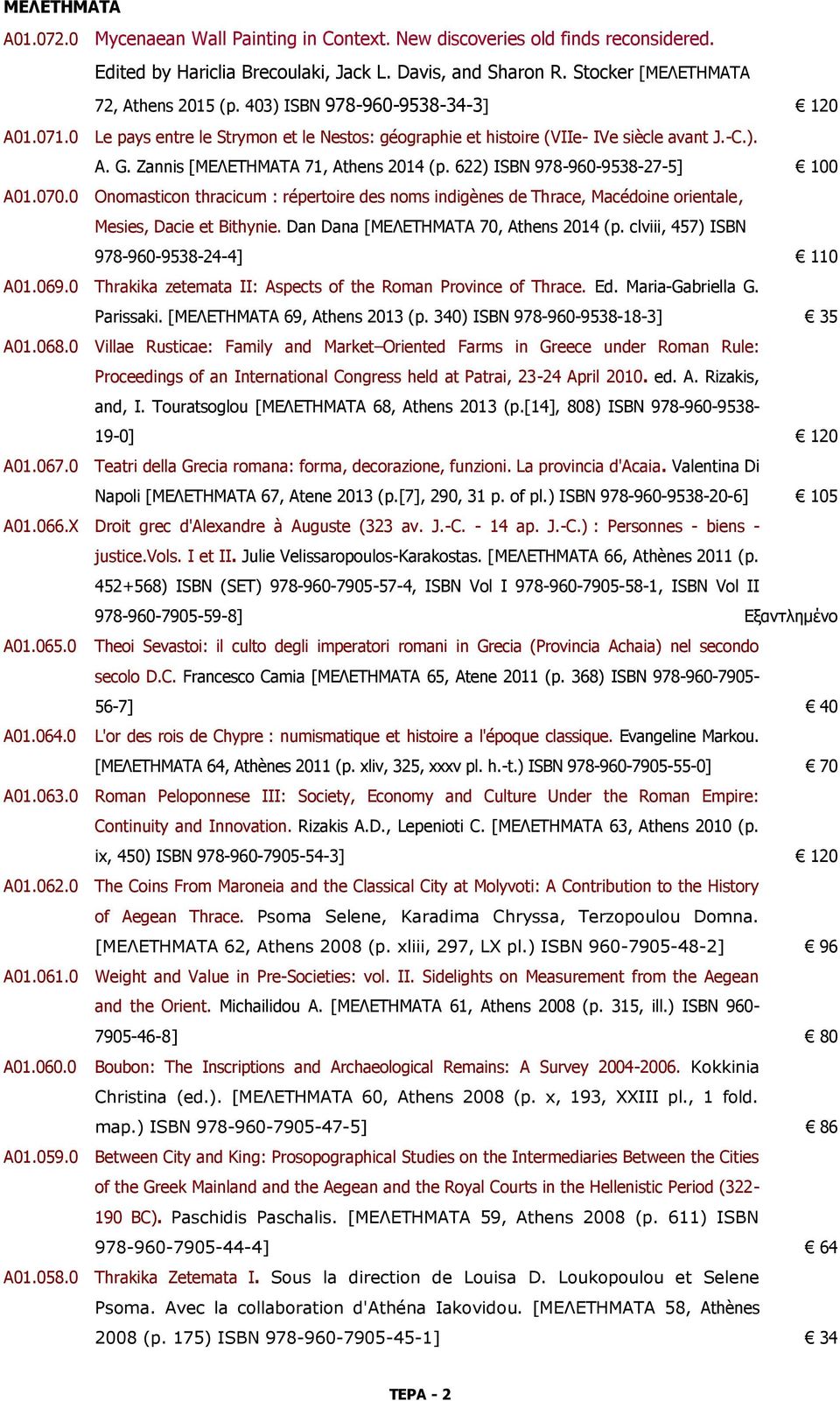 622) ISBN 978-960-9538-27-5] 100 A01.070.0 Onomasticon thracicum : répertoire des noms indigènes de Thrace, Macédoine orientale, Mesies, Dacie et Bithynie. Dan Dana [ΜΕΛΕΤΗΜΑΤΑ 70, Athens 2014 (p.