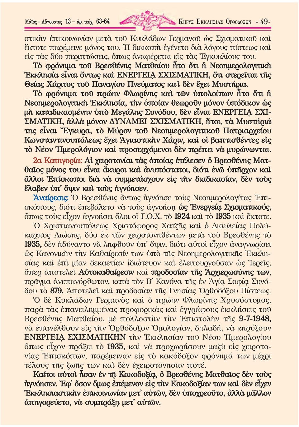 Τὸ φρόνημα τοῦ Βρεσθένης Ματθαίου ἦτο ὅτι ἡ Νεοημερολο γιτικὴ Ἐκκλησία εἶναι ὄντως καὶ ΕΝΕΡΓΕΙᾼ ΣΧΙΣΜΑΤΙΚΗ, ὅτι στερεῖται τῆς Θείας Χάριτος τοῦ Παναγίου Πνεύματος κα`ὶ δὲν ἔχει Μυστήρια.