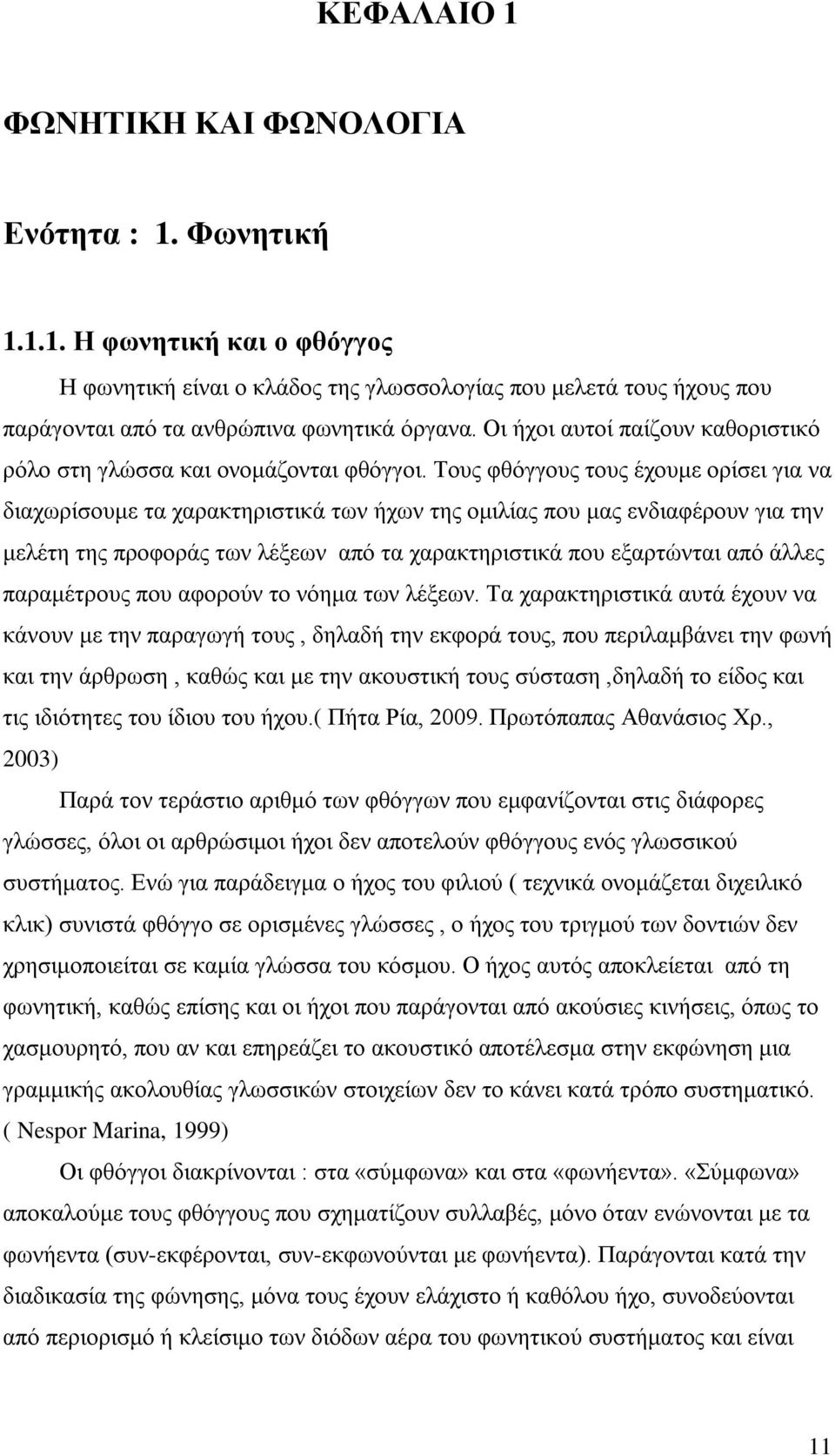 Τους φθόγγους τους έχουμε ορίσει για να διαχωρίσουμε τα χαρακτηριστικά των ήχων της ομιλίας που μας ενδιαφέρουν για την μελέτη της προφοράς των λέξεων από τα χαρακτηριστικά που εξαρτώνται από άλλες