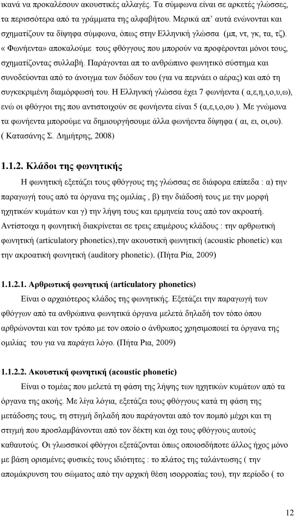 «Φωνήεντα» αποκαλούμε τους φθόγγους που μπορούν να προφέρονται μόνοι τους, σχηματίζοντας συλλαβή.