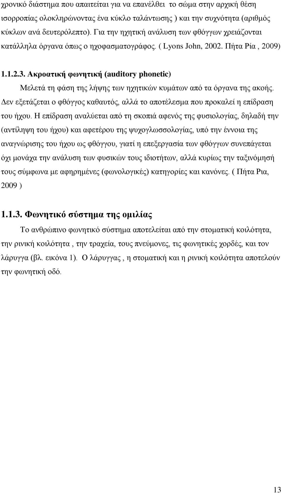 Ακροατική φωνητική (auditory phonetic) Μελετά τη φάση της λήψης των ηχητικών κυμάτων από τα όργανα της ακοής. Δεν εξετάζεται ο φθόγγος καθαυτός, αλλά το αποτέλεσμα που προκαλεί η επίδραση του ήχου.