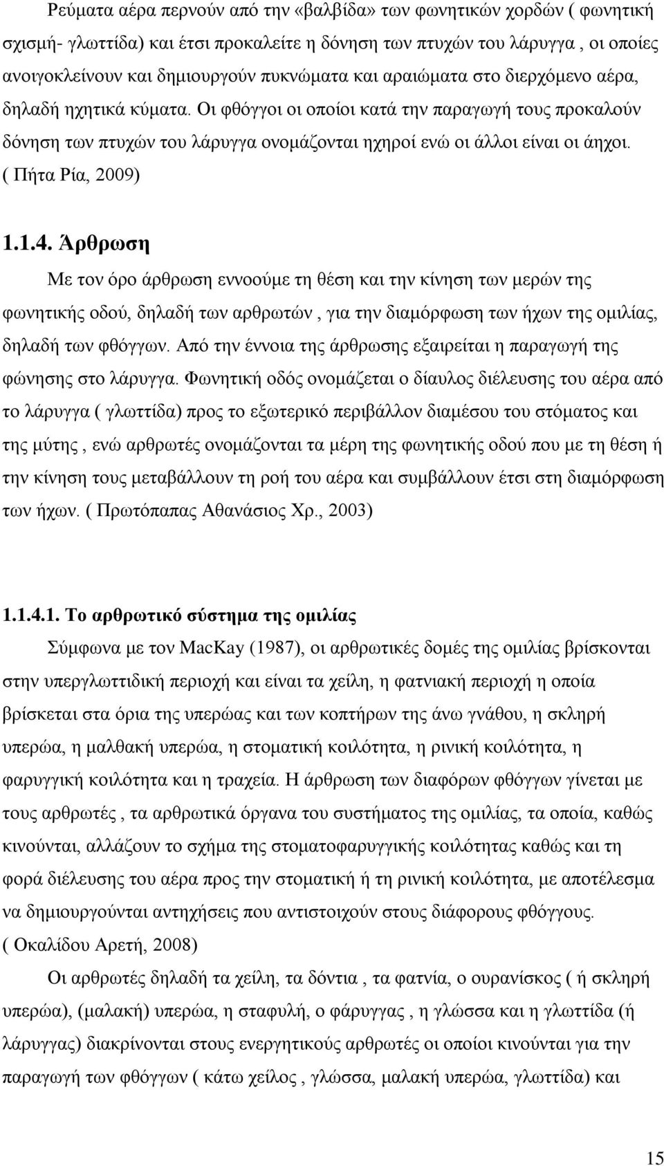 ( Πήτα Ρία, 2009) 1.1.4. Άρθρωση Με τον όρο άρθρωση εννοούμε τη θέση και την κίνηση των μερών της φωνητικής οδού, δηλαδή των αρθρωτών, για την διαμόρφωση των ήχων της ομιλίας, δηλαδή των φθόγγων.