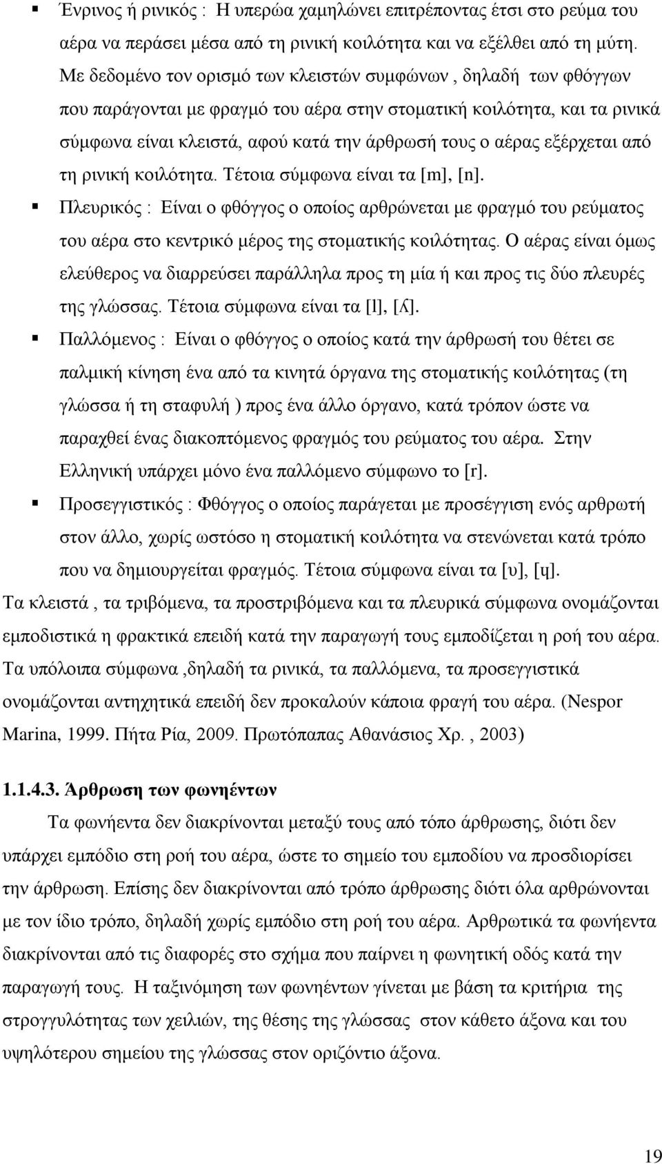 εξέρχεται από τη ρινική κοιλότητα. Τέτοια σύμφωνα είναι τα [m], [n]. Πλευρικός : Είναι ο φθόγγος ο οποίος αρθρώνεται με φραγμό του ρεύματος του αέρα στο κεντρικό μέρος της στοματικής κοιλότητας.