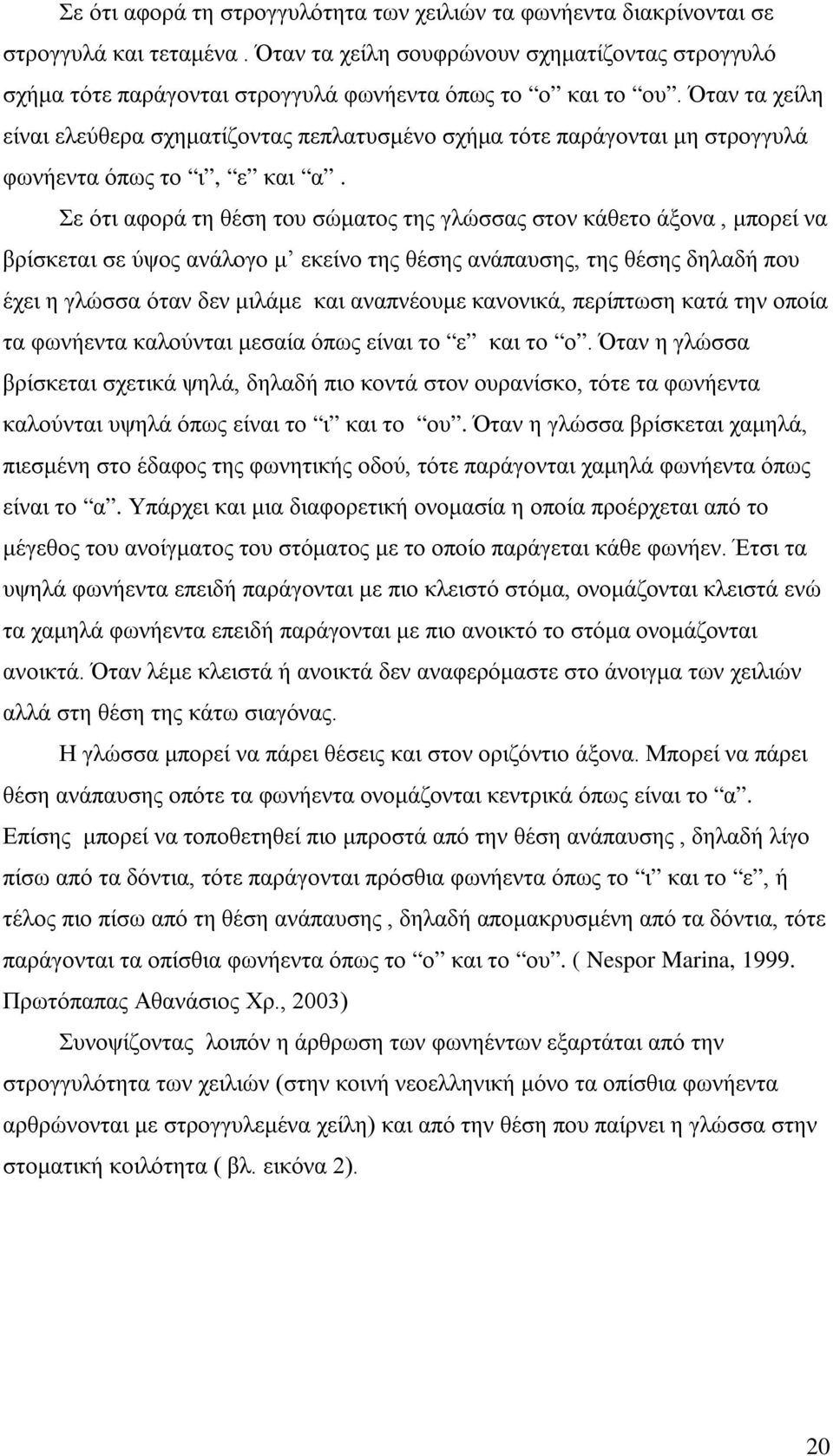 Όταν τα χείλη είναι ελεύθερα σχηματίζοντας πεπλατυσμένο σχήμα τότε παράγονται μη στρογγυλά φωνήεντα όπως το ι, ε και α.
