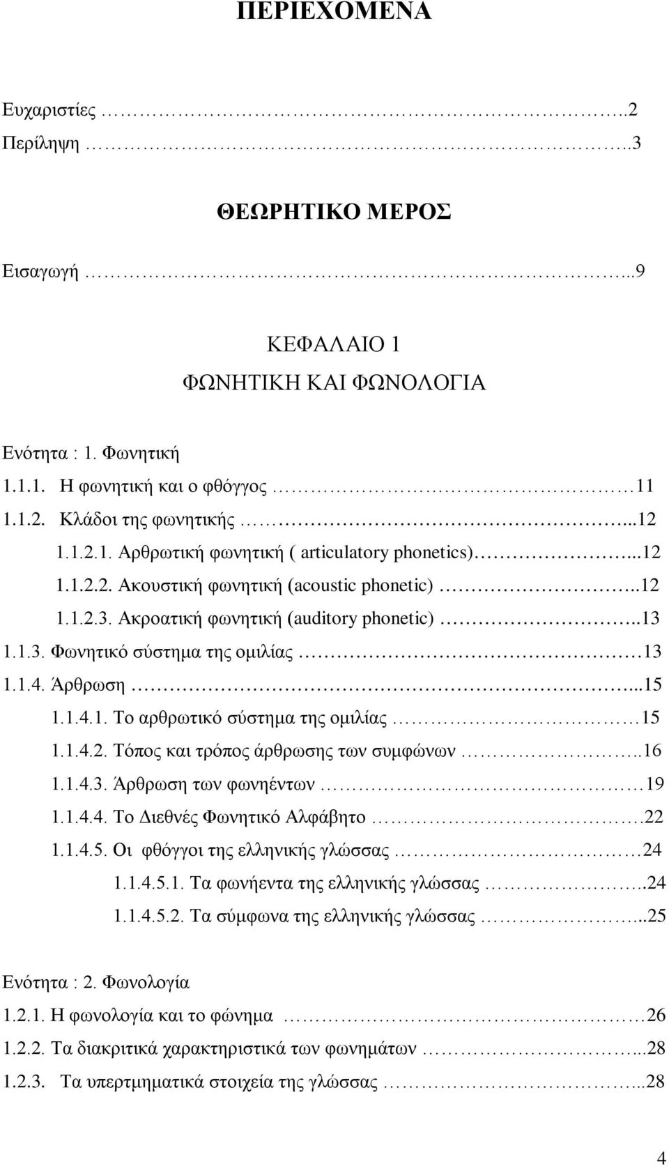 1.4.2. Τόπος και τρόπος άρθρωσης των συμφώνων..16 1.1.4.3. Άρθρωση των φωνηέντων 19 1.1.4.4. Το Διεθνές Φωνητικό Αλφάβητο.22 1.1.4.5. Οι φθόγγοι της ελληνικής γλώσσας 24 1.1.4.5.1. Τα φωνήεντα της ελληνικής γλώσσας.