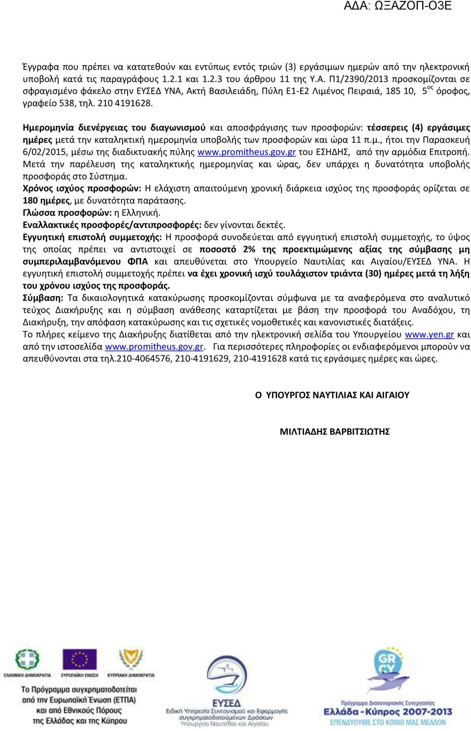 Ημερομηνία διενέργειας του διαγωνισμού και αποσφράγισης των προσφορών: τέσσερεις (4) εργάσιμες ημέρες μετά την καταληκτική ημερομηνία υποβολής των προσφορών και ώρα 11 π.μ., ήτοι την Παρασκευή 6/02/2015, μέσω της διαδικτυακής πύλης www.