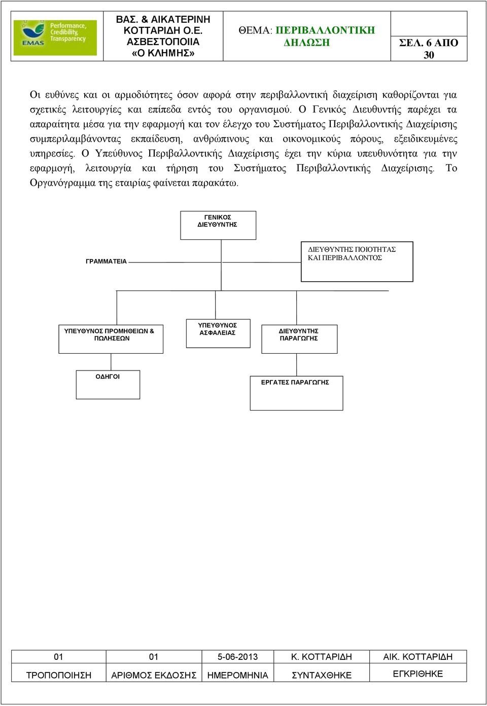 πόρους, εξειδικευμένες υπηρεσίες. Ο Υπεύθυνος Περιβαλλοντικής Διαχείρισης έχει την κύρια υπευθυνότητα για την εφαρμογή, λειτουργία και τήρηση του Συστήματος Περιβαλλοντικής Διαχείρισης.