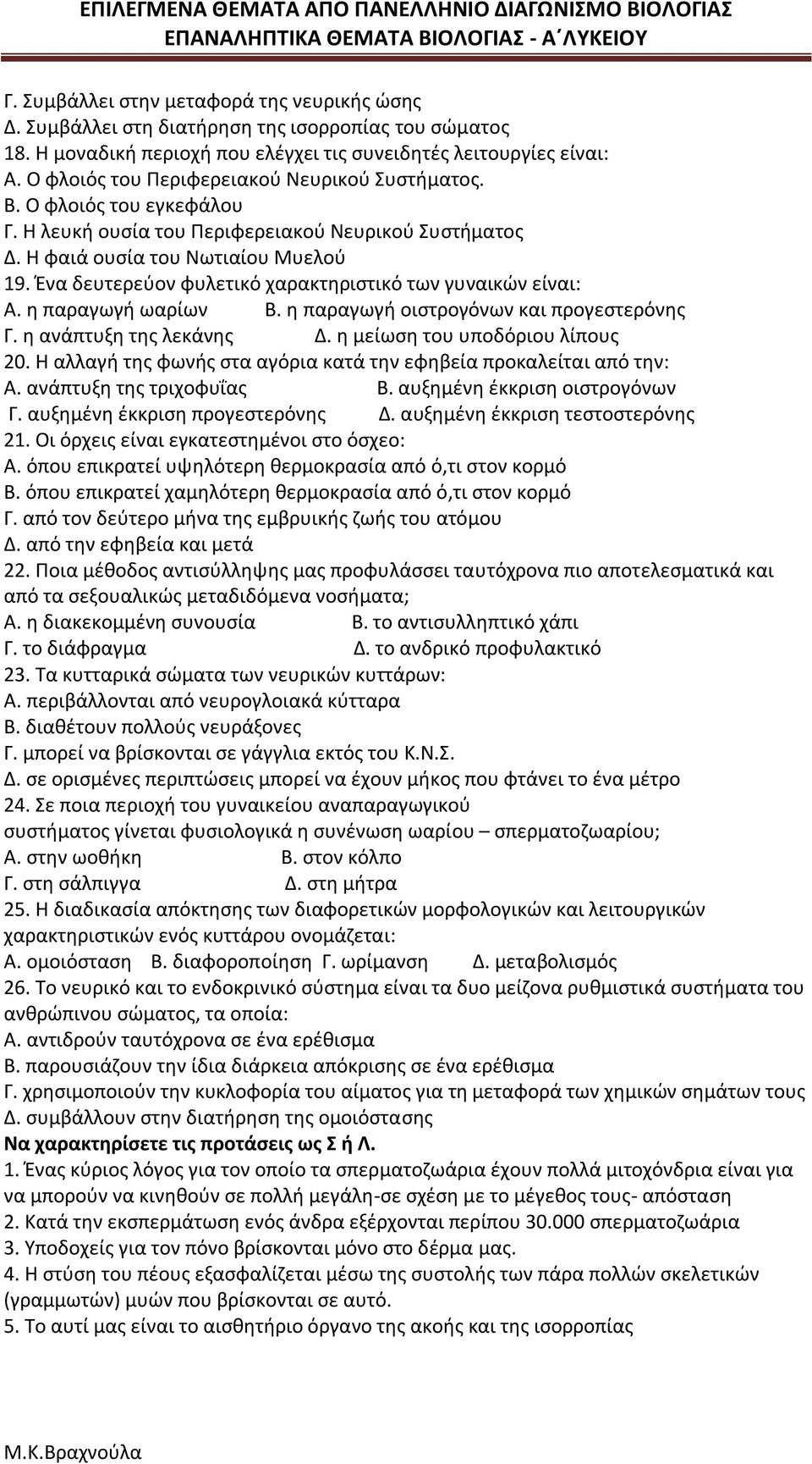 Ένα δευτερεύον φυλετικό χαρακτηριστικό των γυναικών είναι: Α. η παραγωγή ωαρίων Β. η παραγωγή οιστρογόνων και προγεστερόνης Γ. η ανάπτυξη της λεκάνης Δ. η μείωση του υποδόριου λίπους 20.