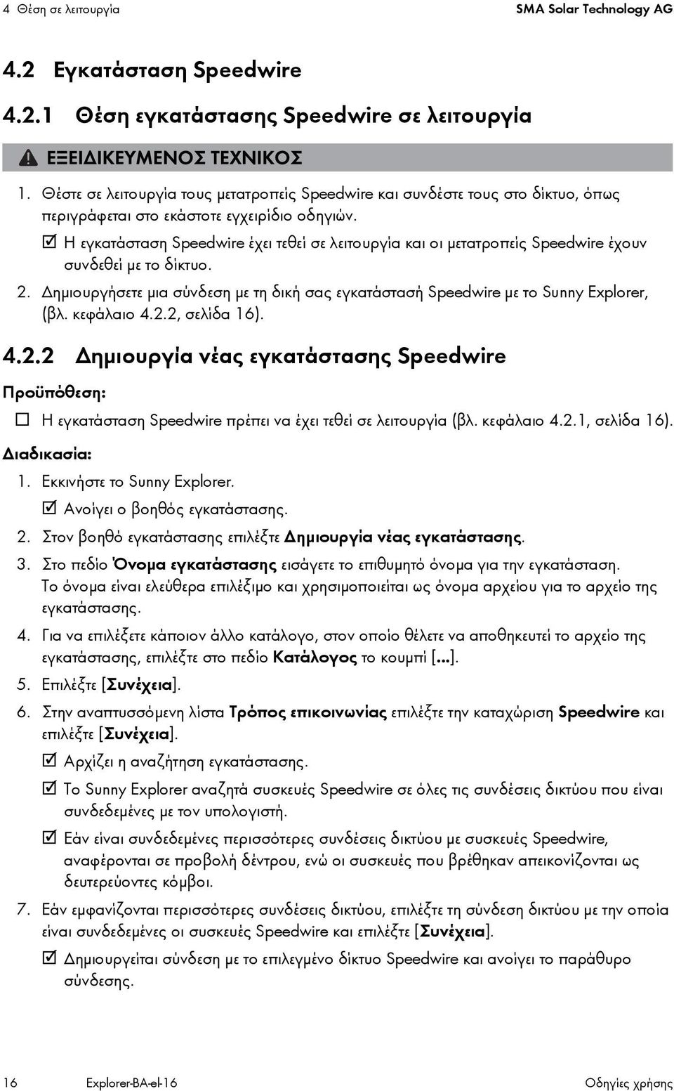 Η εγκατάσταση Speedwire έχει τεθεί σε λειτουργία και οι μετατροπείς Speedwire έχουν συνδεθεί με το δίκτυο. 2. Δημιουργήσετε μια σύνδεση με τη δική σας εγκατάστασή Speedwire με το Sunny Explorer (βλ.