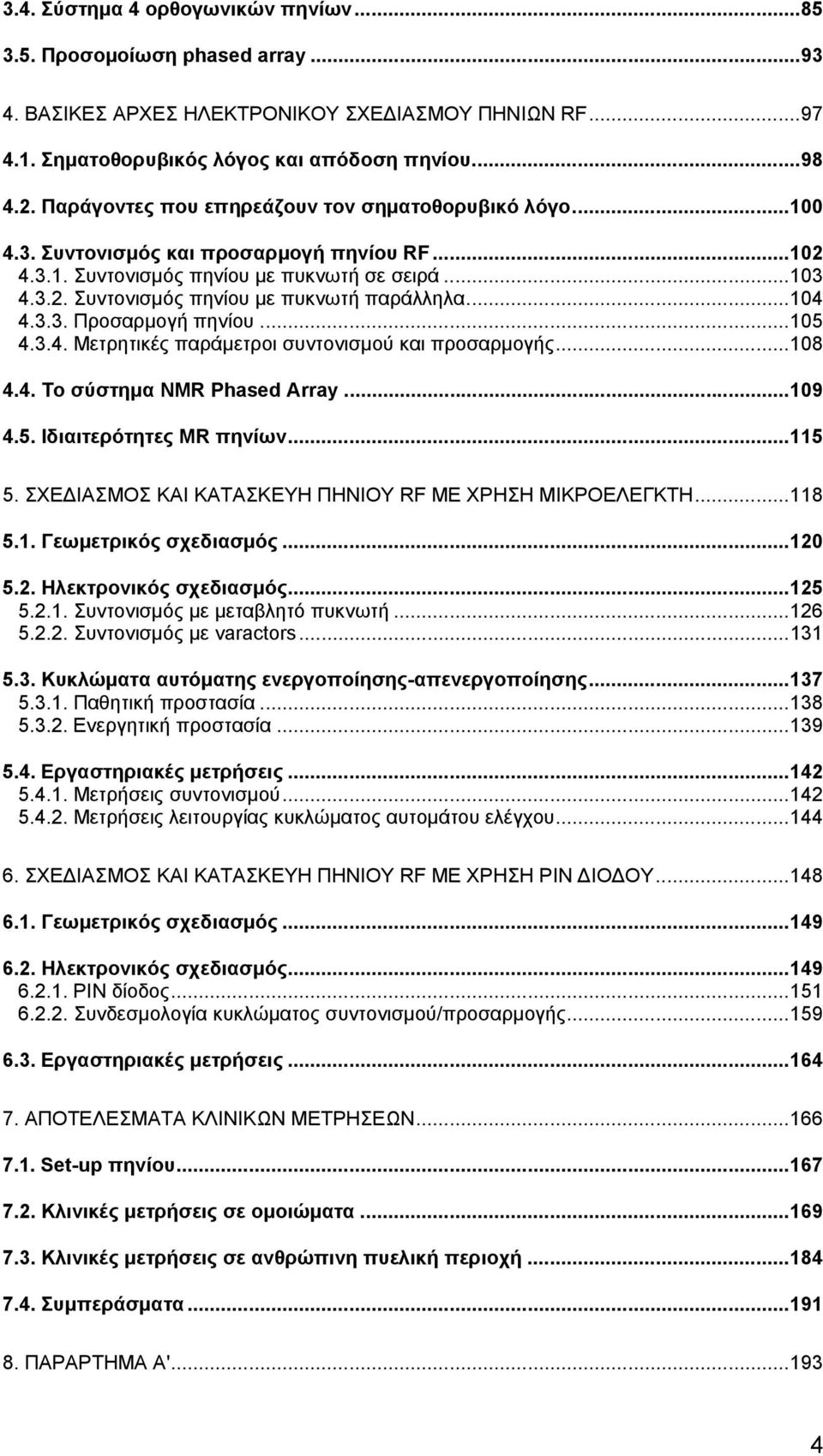 ..104 4.3.3. Προσαρμογή πηνίου...105 4.3.4. Μετρητικές παράμετροι συντονισμού και προσαρμογής...108 4.4. Το σύστημα NMR Phased Array...109 4.5. Ιδιαιτερότητες MR πηνίων...115 5.