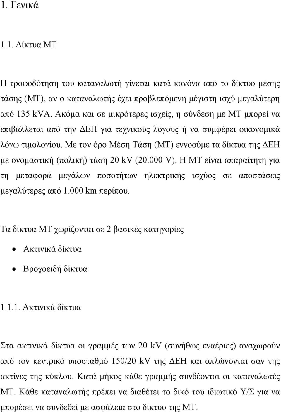 Με τον όρο Μέση Τάση (ΜΤ) εννοούμε τα δίκτυα της ΔΕΗ με ονομαστική (πολική) τάση 20 kv (20.000 V).