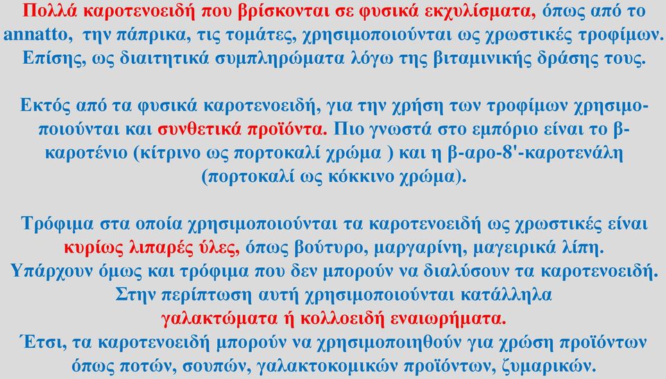 Πιο γνωστά στο εμπόριο είναι το β- καροτένιο (κίτρινο ως πορτοκαλί χρώμα ) και η β-αρο-8'-καροτενάλη (πορτοκαλί ως κόκκινο χρώμα).