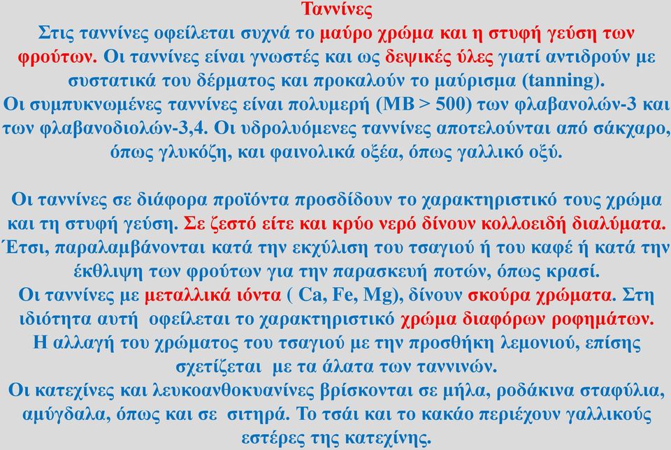 Οι συμπυκνωμένες ταννίνες είναι πολυμερή (ΜΒ > 500) των φλαβανολών-3 και των φλαβανοδιολών-3,4. Οι υδρολυόμενες ταννίνες αποτελούνται από σάκχαρο, όπως γλυκόζη, και φαινολικά οξέα, όπως γαλλικό οξύ.