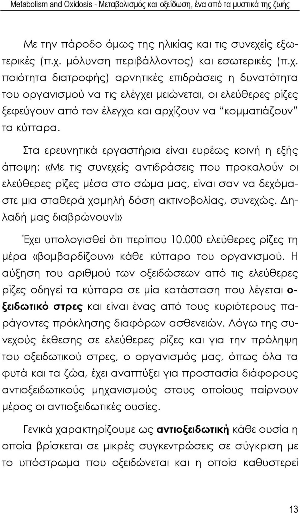 Στα ερευνητικά εργαστήρια είναι ευρέως κοινή η εξής άποψη: «Με τις συνεχείς αντιδράσεις που προκαλούν οι ελεύθερες ρίζες μέσα στο σώμα μας, είναι σαν να δεχόμαστε μια σταθερά χαμηλή δόση