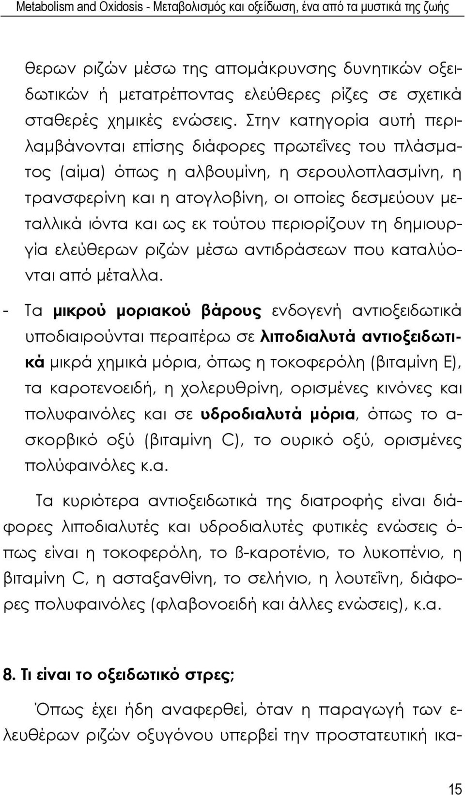 Στην κατηγορία αυτή περιλαμβάνονται επίσης διάφορες πρωτεΐνες του πλάσματος (αίμα) όπως η αλβουμίνη, η σερουλοπλασμίνη, η τρανσφερίνη και η ατογλοβίνη, οι οποίες δεσμεύουν μεταλλικά ιόντα και ως εκ