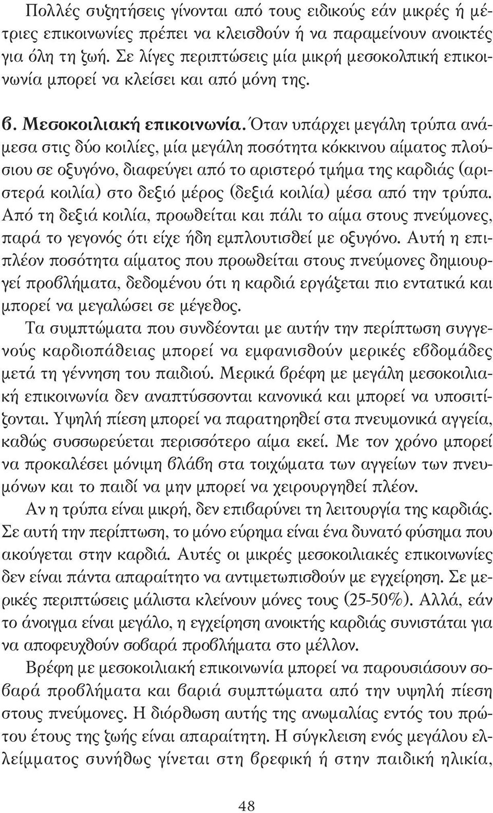 Όταν υπάρχει µεγάλη τρύπα ανά- µεσα στις δύο κοιλίες, µία µεγάλη ποσότητα κόκκινου αίµατος πλούσιου σε οξυγόνο, διαφεύγει από το αριστερό τµήµα της καρδιάς (αριστερά κοιλία) στο δεξιό µέρος (δεξιά