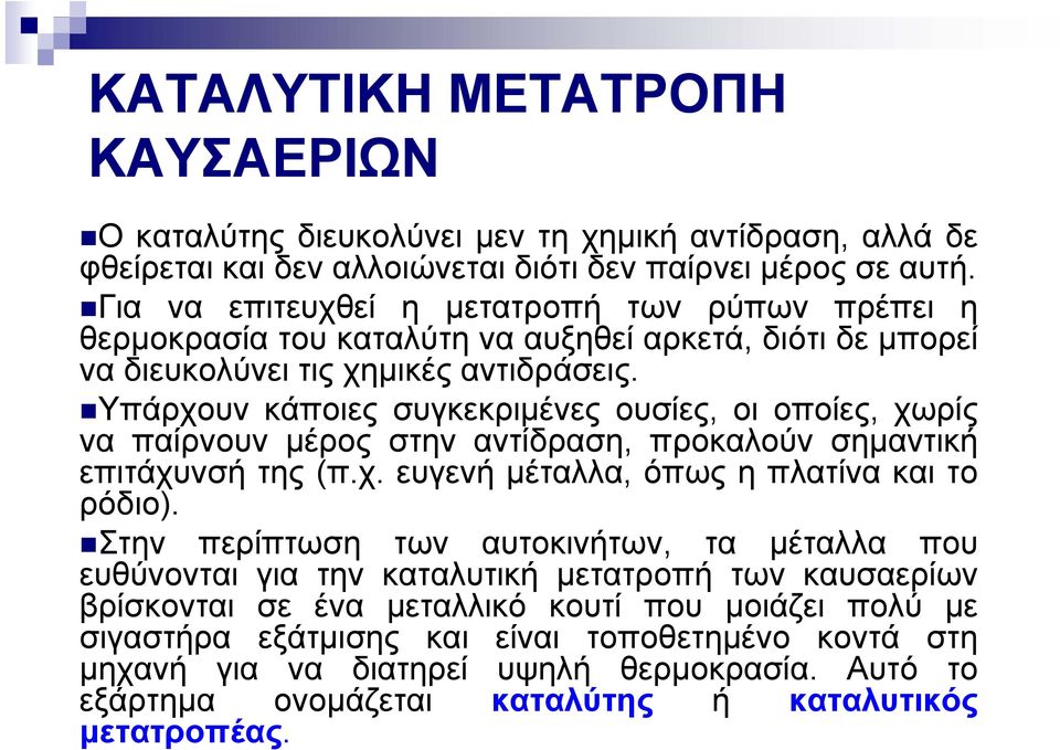 Υπάρχουν κάποιες συγκεκριμένες ουσίες, οι οποίες, χωρίς να παίρνουν μέρος στην αντίδραση, προκαλούν σημαντική επιτάχυνσή της (π.χ. ευγενή μέταλλα, όπως η πλατίνα και το ρόδιο).