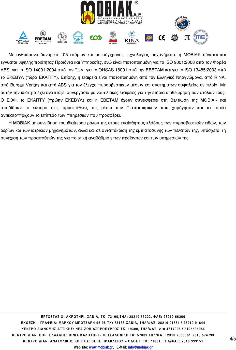 Επίσης, η εταιρεία είναι πιστοποιηµένη από τον Ελληνικό Νηογνώµονα, από RINA, από Bureau Veritas και από ABS για τον έλεγχο πυροσβεστικών µέσων και συστηµάτων ασφαλείας σε πλοία.