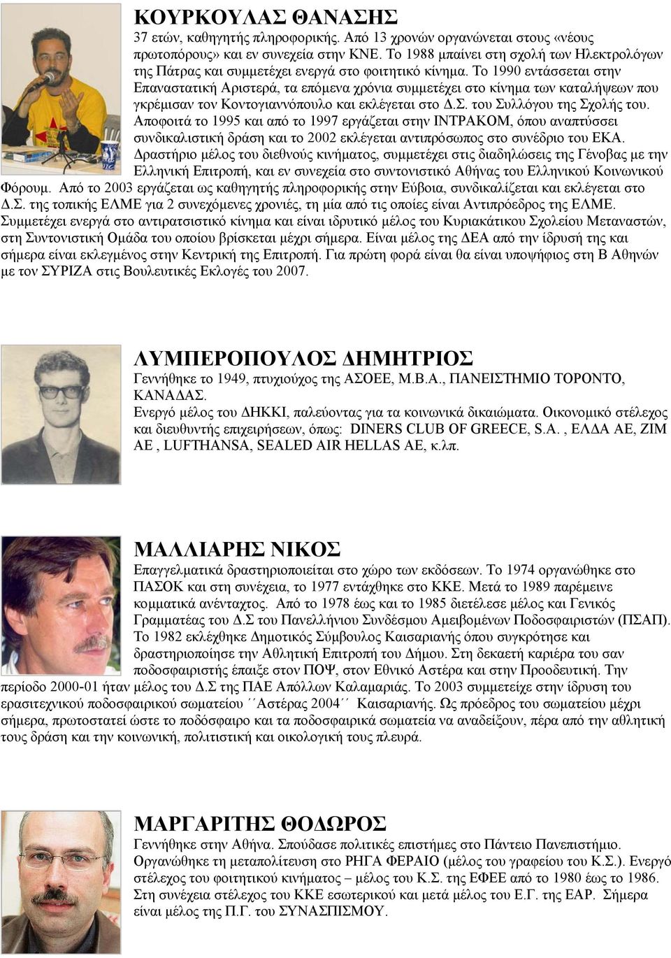 Το 1990 εντάσσεται στην Επαναστατική Αριστερά, τα επόµενα χρόνια συµµετέχει στο κίνηµα των καταλήψεων που γκρέµισαν τον Κοντογιαννόπουλο και εκλέγεται στο.σ. του Συλλόγου της Σχολής του.