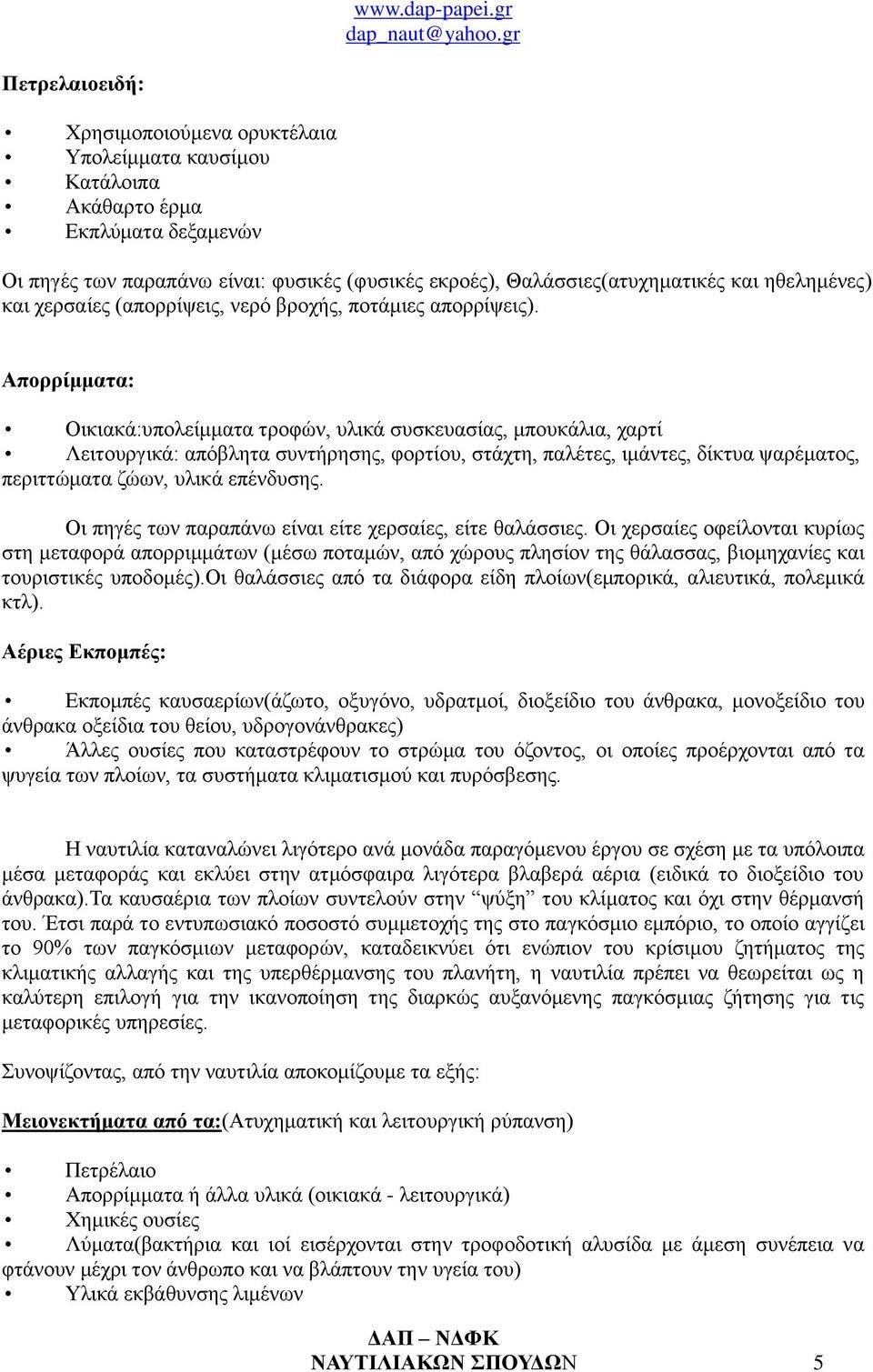 Απορρίμματα: Οικιακά:υπολείμματα τροφών, υλικά συσκευασίας, μπουκάλια, χαρτί Λειτουργικά: απόβλητα συντήρησης, φορτίου, στάχτη, παλέτες, ιμάντες, δίκτυα ψαρέματος, περιττώματα ζώων, υλικά επένδυσης.