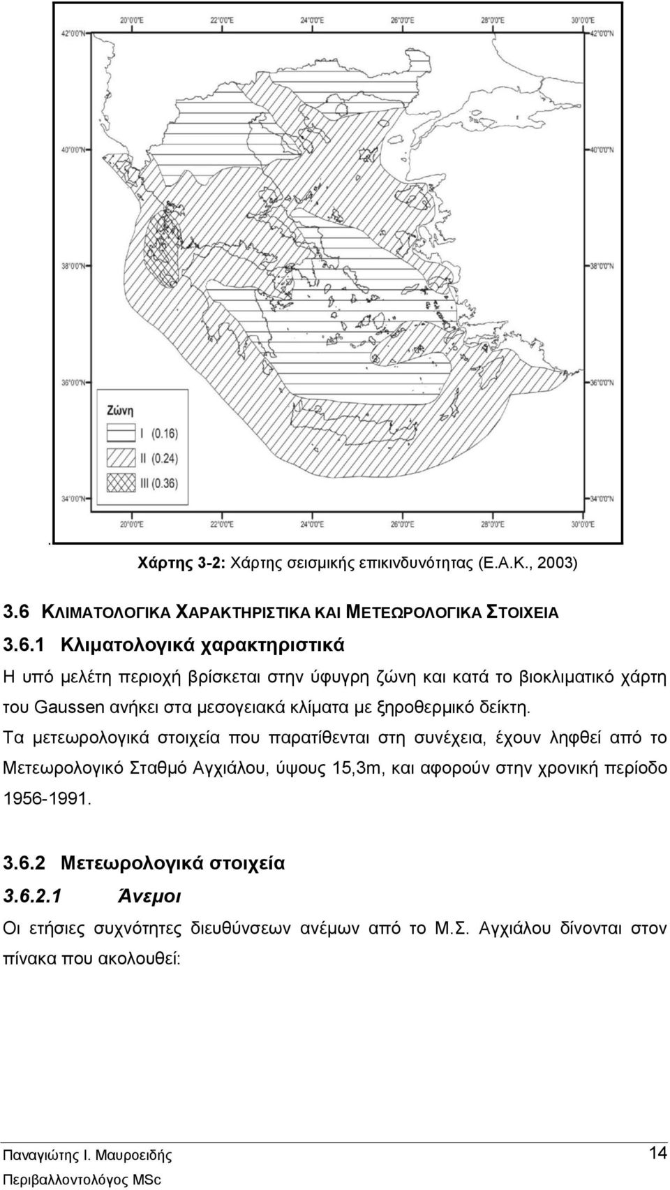 1 Κλιματολογικά χαρακτηριστικά Η υπό μελέτη περιοχή βρίσκεται στην ύφυγρη ζώνη και κατά το βιοκλιματικό χάρτη του Gaussen ανήκει στα μεσογειακά κλίματα