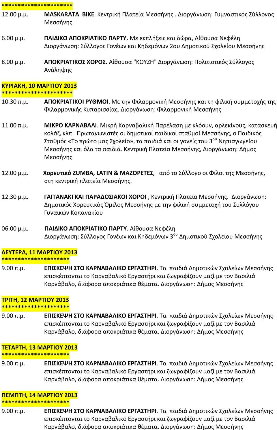 Αίθουσα "ΚΟΥΖΗ" Διοργάνωση: Πολιτιστικός Σύλλογος Ανάληψης ΚΥΡΙΑΚΗ, 10 ΜΑΡΤΙΟΥ 2013 * 10.30 π.μ. ΑΠΟΚΡΙΑΤΙΚΟΙ ΡΥΘΜΟΙ. Με την Φιλαρμονική και τη φιλική συμμετοχής της Φιλαρμονικής Κυπαρισσίας.
