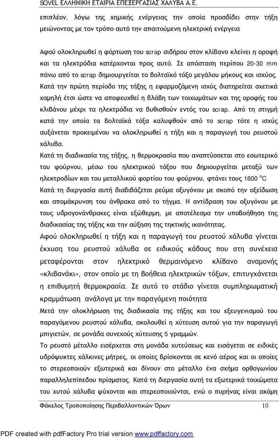 Κατά την πρώτη περίοδο της τήξης η εφαρμοζόμενη ισχύς διατηρείται σχετικά χαμηλή έτσι ώστε να αποφευχθεί η βλάβη των τοιχωμάτων και της οροφής του κλιβάνου μέχρι τα ηλεκτρόδια να βυθισθούν εντός του