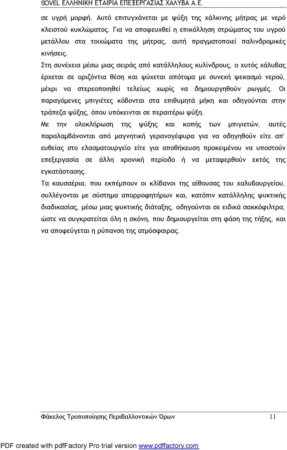 Στη συνέχεια μέσω μιας σειράς από κατάλληλους κυλίνδρους, ο χυτός χάλυβας έρχεται σε οριζόντια θέση και ψύχεται απότομα με συνεχή ψεκασμό νερού, μέχρι να στερεοποιηθεί τελείως χωρίς να δημιουργηθούν
